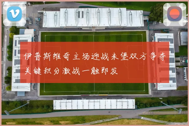 伊普斯维奇主场迎战米堡双方争夺关键积分激战一触即发