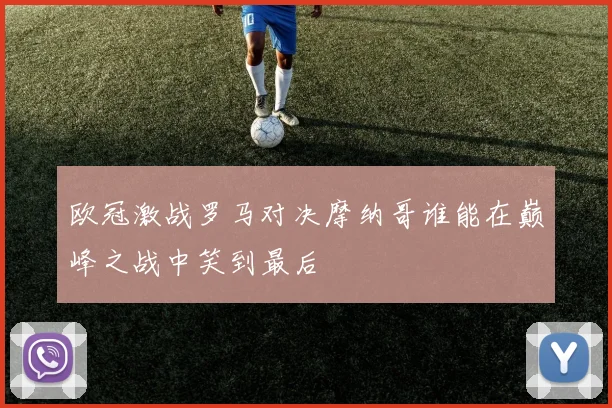 欧冠激战罗马对决摩纳哥谁能在巅峰之战中笑到最后