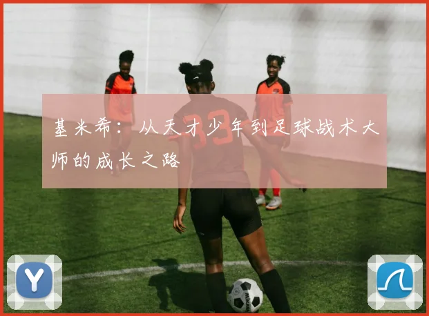 基米希：从天才少年到足球战术大师的成长之路