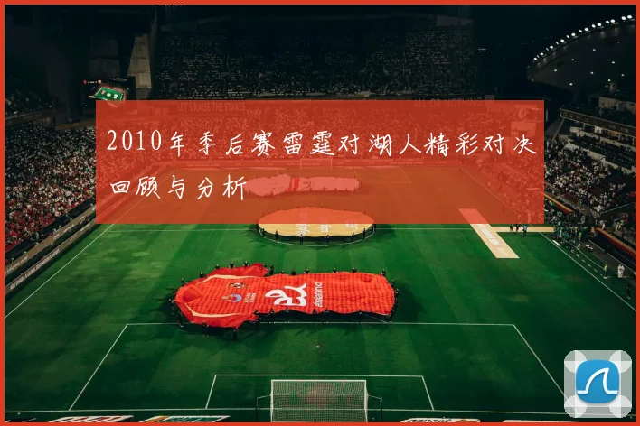2010年季后赛雷霆对湖人精彩对决回顾与分析