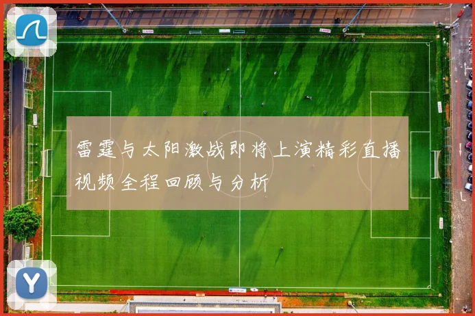雷霆与太阳激战即将上演精彩直播视频全程回顾与分析