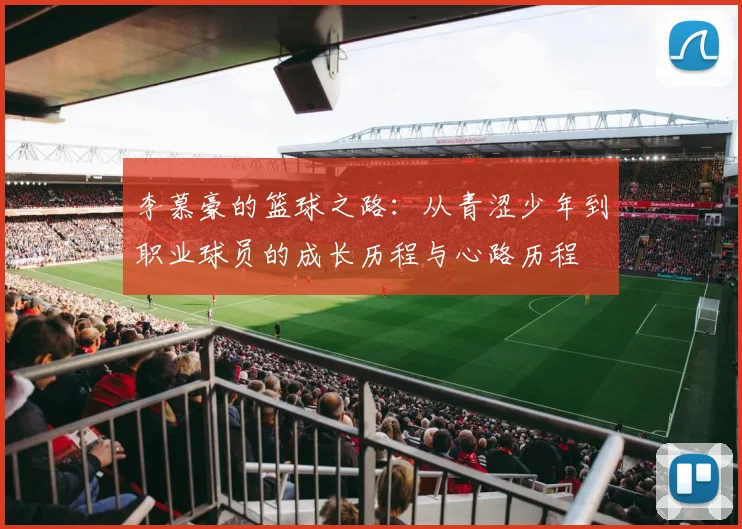 李慕豪的篮球之路：从青涩少年到职业球员的成长历程与心路历程
