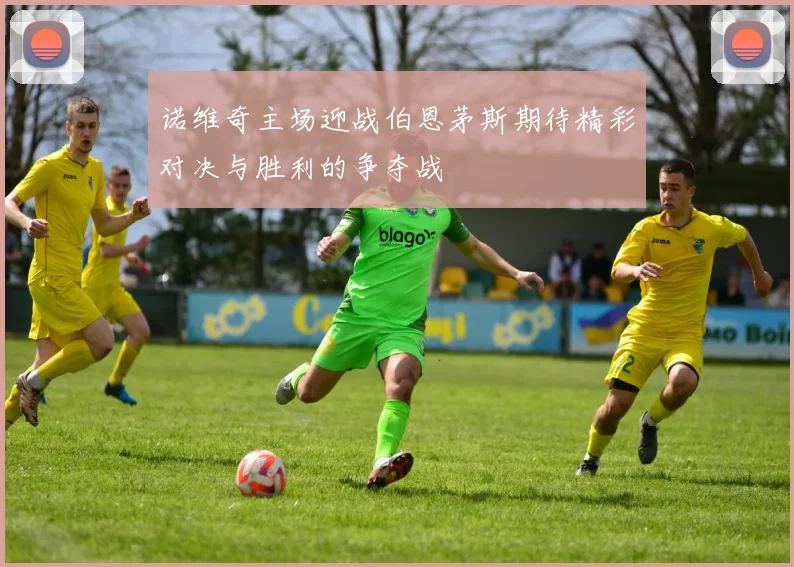 诺维奇主场迎战伯恩茅斯期待精彩对决与胜利的争夺战